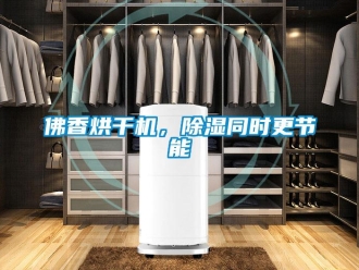 企业新闻佛香烘干机，除湿同时更节能