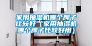 家用抽湿机哪个牌子比较好（家用抽湿机哪个牌子比较好用）