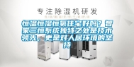 恒温恒湿恒氧住宅好吗？智家三恒系统独特之处是技术领先，更是对人居环境的坚持