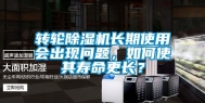 转轮除湿机长期使用会出现问题，如何使其寿命更长？