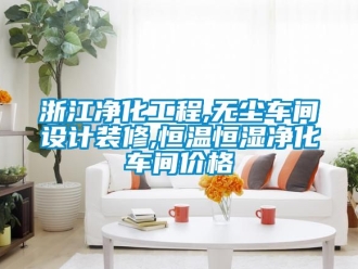 知识百科浙江净化工程,无尘车间设计装修,恒温恒湿净化车间价格