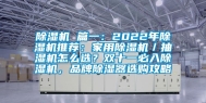 除湿机 篇一：2022年除湿机推荐：家用除湿机／抽湿机怎么选？双十一必入除湿机，品牌除湿器选购攻略