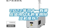 2022年双十一有哪些值得入手的家用除湿机推荐？