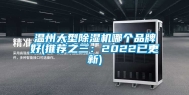 温州大型除湿机哪个品牌好(推荐之三：2022已更新)