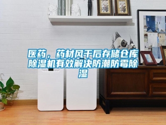 知识百科医药，药材风干后存储仓库除湿机有效解决防潮防霉除湿