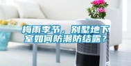 梅雨季节，别墅地下室如何防潮防结露？