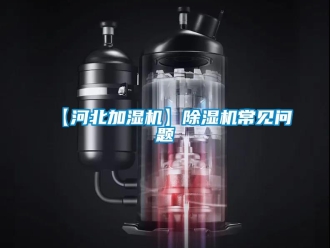 企业新闻【河北加湿机】除湿机常见问题