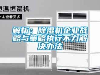 行业新闻解析：除湿机企业战略与策略执行不力解决办法