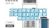 工业湿膜加湿器厂家共享除湿机的装备是那些构成的