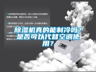 行业新闻除湿机真的能制冷吗？是否可以代替空调使用？