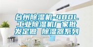 台州除湿机-480L工业除湿机厂家批发定做 除湿器系列