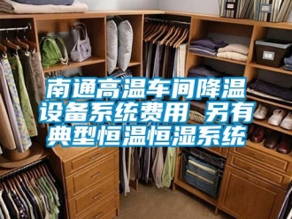 知识百科南通高温车间降温设备系统费用 另有典型恒温恒湿系统