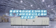 普通家电商城能买到除湿机么，工业除湿机又该去哪种渠道买呢？