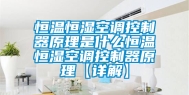 恒温恒湿空调控制器原理是什么恒温恒湿空调控制器原理【详解】