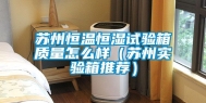 苏州恒温恒湿试验箱质量怎么样（苏州实验箱推荐）