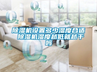 行业新闻除湿机设置多少湿度合适 除湿机湿度越低就越干吗