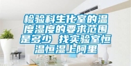 检验科生化室的温度湿度的要求范围是多少 找实验室恒温恒湿上阿里