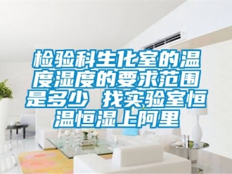 知识百科检验科生化室的温度湿度的要求范围是多少 找实验室恒温恒湿上阿里