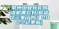 常州工业转轮除湿机哪款好(你货比三家了吗？2022已更新)