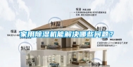 家用除湿机能解决哪些问题？