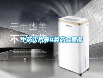 知识百科中药饮片等4类药易受潮