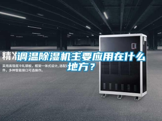 企业新闻调温除湿机主要应用在什么地方？