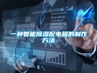 企业新闻一种智能除湿配电箱的制作方法