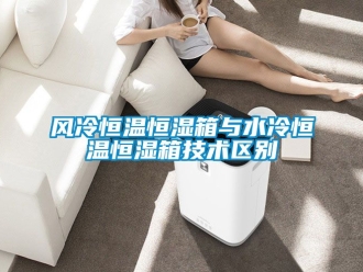 知识百科风冷恒温恒湿箱与水冷恒温恒湿箱技术区别