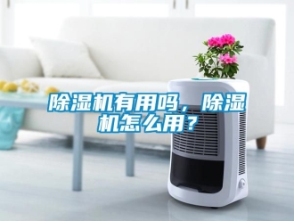 行业新闻除湿机有用吗，除湿机怎么用？