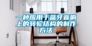 一种应用于蓝牙音响上的转轮结构的制作方法