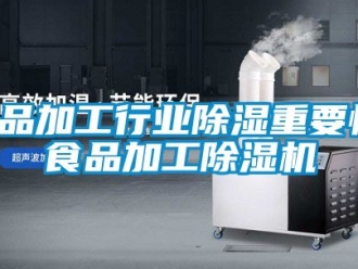 行业新闻食品加工行业除湿重要性，食品加工除湿机