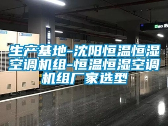 知识百科生产基地-沈阳恒温恒湿空调机组-恒温恒湿空调机组厂家选型
