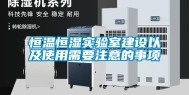恒温恒湿实验室建设以及使用需要注意的事项