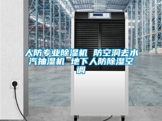 行业新闻人防专业除湿机 防空洞去水汽抽湿机 地下人防除湿空调