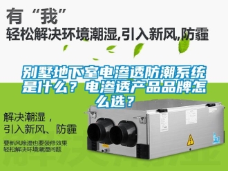 企业新闻别墅地下室电渗透防潮系统是什么？电渗透产品品牌怎么选？