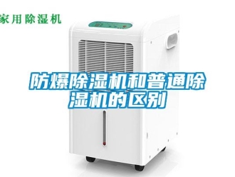 企业新闻防爆除湿机和普通除湿机的区别
